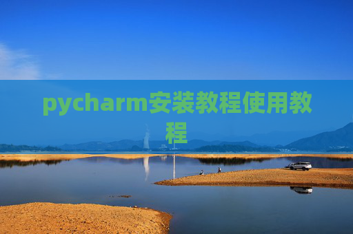 pycharm安装教程使用教程 pycharm安装教程使用教程